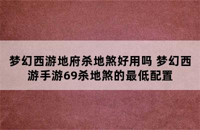 梦幻西游地府杀地煞好用吗 梦幻西游手游69杀地煞的最低配置